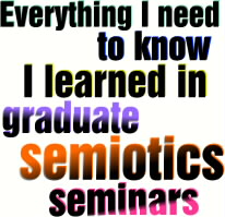 Everything I need to know I learned in graduate semiotics seminars