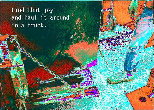 Find that joy and haul it around in a truck.